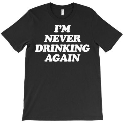 Im Never Drinking Again   Funny Sarcastic Slogan T Shirt T-shirt Designed By Ebertfran1985