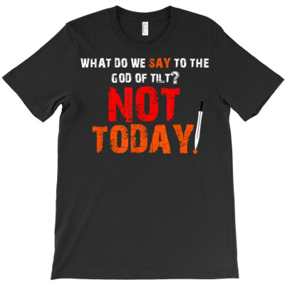 What Do We Say To The God Of Tilt T Shirt T-shirt Designed By Wowi