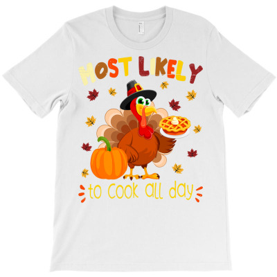 Most Likely To Cook All Day Funny Thanksgiving Turkey Chef T Shirt T-shirt Designed By Falongruz87