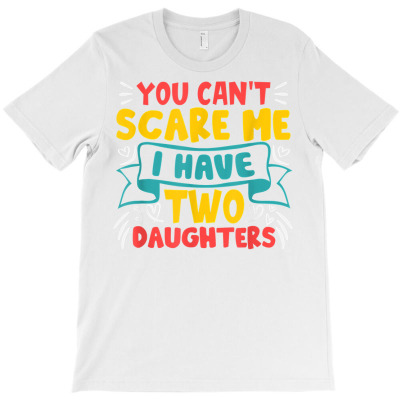 Mens Ou Can't Scare Me I Have Two Daughters Fun For Cartoon Dad T Shir T-shirt Designed By Carlakayl