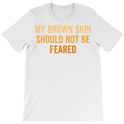 My Brown Skin Should Not Be Feared, Cool Black History Month T Shirt T-shirt Designed By Falongruz87
