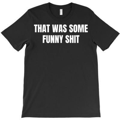 That Was Some Funny Shit T Shirt T-shirt Designed By Annabmika