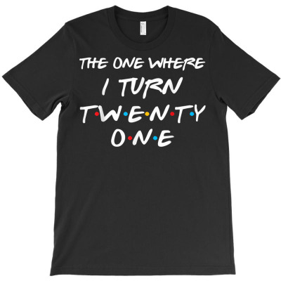 The One Where I Turn Twenty One Funny 21st Birthday Gag Gift T Shirt T-shirt Designed By Annabmika