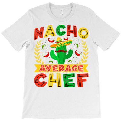 Nacho Average Chef Mexican Cook Head Chef Culinary Sous Chef T Shirt T-shirt Designed By Falongruz87