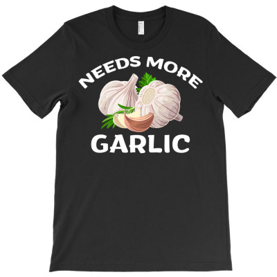 Needs More Garlic Funny Cook Chef Garlic T Shirt T-shirt Designed By Falongruz87