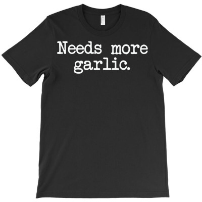 Needs More Garlic Garlicologist Funny Cook Or Chef T Shirt T Shirt T-shirt Designed By Falongruz87