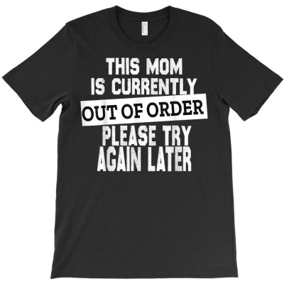 This Mom Is Currently Out Of Order Please Try Again Later T Shirt T-shirt Designed By Annabmika