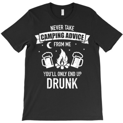 Never Take Camping Advice From Me You'll Only End Up Drunk T Shirt T-shirt Designed By Falongruz87