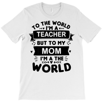 To The World I'm A Teacher To My Mom I'm The World Teacher Premium T S T-shirt Designed By Annabmika