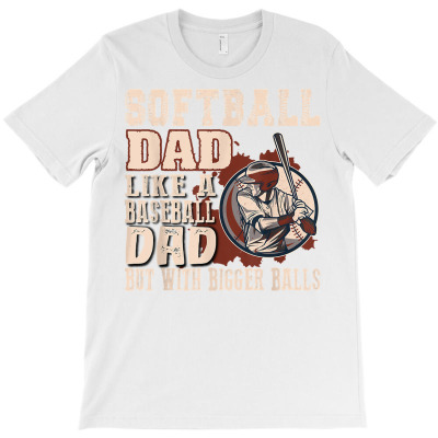 Softball Dad Like A Baseball Dad With Bigger Balls Softball T Shirt T-shirt Designed By Shyanneracanello