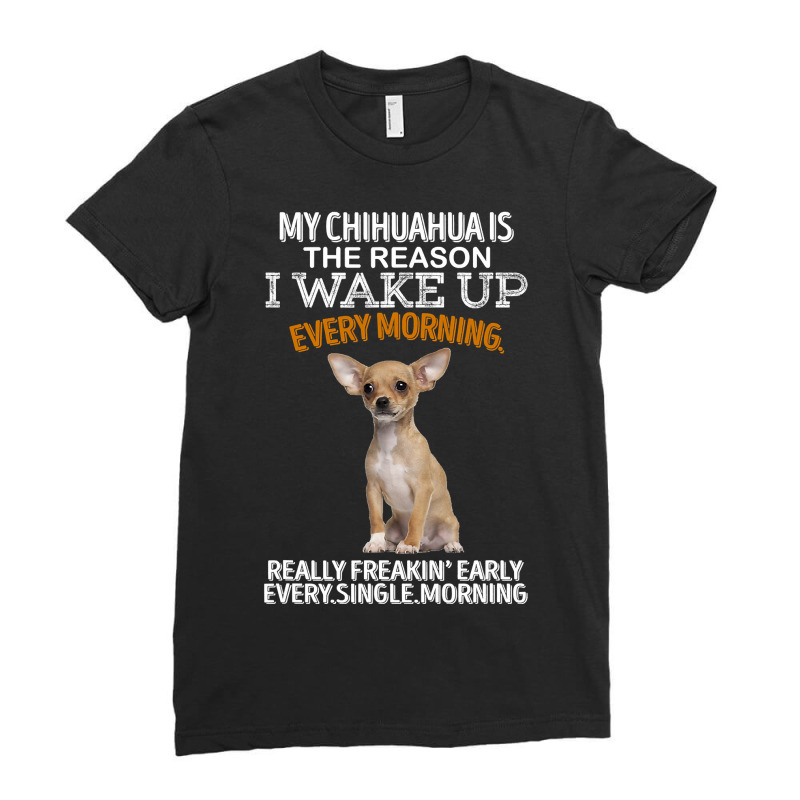 Chihuahua Dog Is The Reason I Wake Up Every Morning 205 Chihuahuas Ladies Fitted T-Shirt by offensejuggler | Artistshot