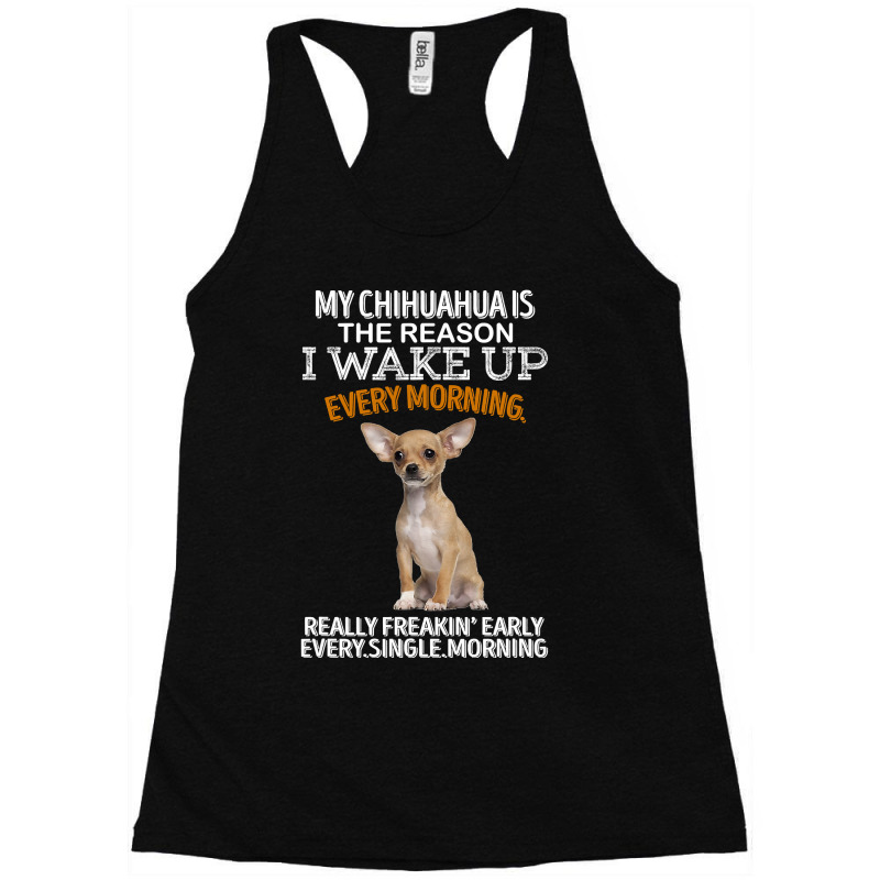 Chihuahua Dog Is The Reason I Wake Up Every Morning 205 Chihuahuas Racerback Tank by offensejuggler | Artistshot