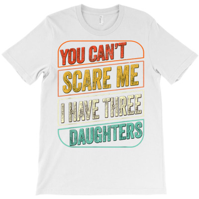 You Can't Scare Me I Have Three Daughters Funny Dad Joke T Shirt T-shirt Designed By Shyanneracanello