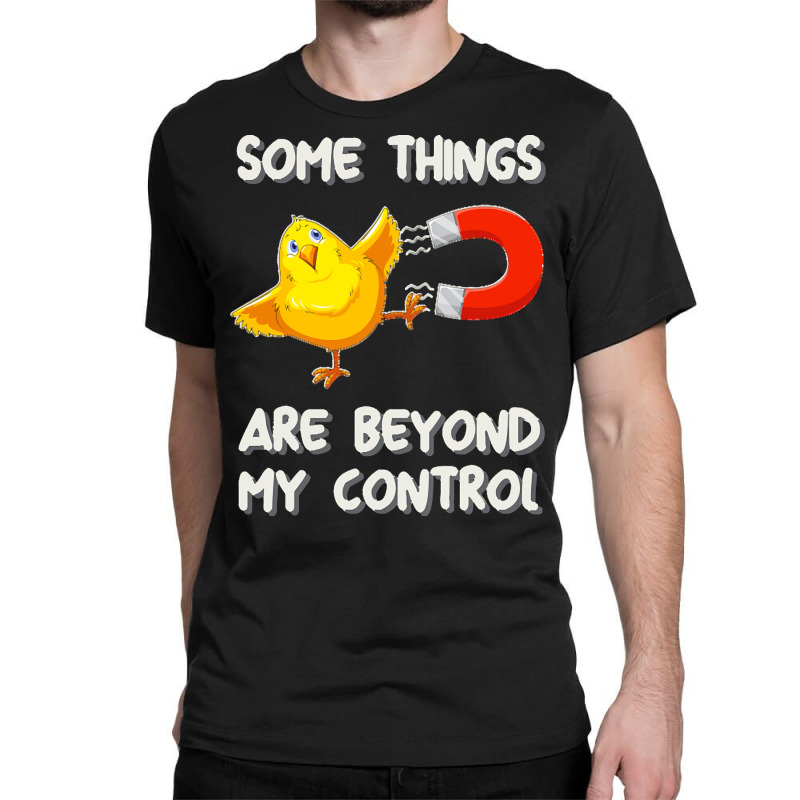 Chick Magnet T  Shirt Some Things Are Beyond My Control   Chick Magnet Classic T-shirt by darrengorczany780 | Artistshot