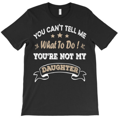 You Can't Tell Me What To Do You're Not My Daughter T Shirt T-shirt Designed By Shyanneracanello