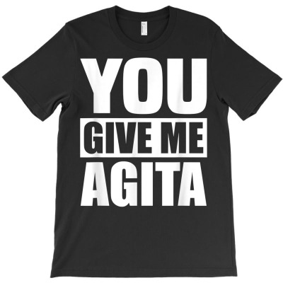 You Give Me Agita Humor Quote Gift T Shirt T-shirt Designed By Shyanneracanello