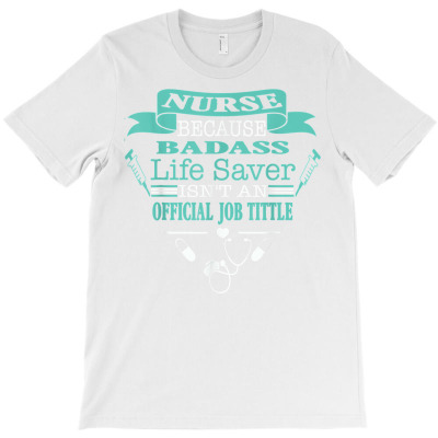 Nurse Because Badass Lifesaver Isnt An Official Job Title T Shirt T-shirt Designed By Zoelane