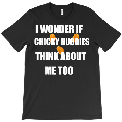 I Wonder If Chicken Nuggets Think About Me Too T Shirt T-shirt Designed By Espermarl