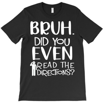 Bruh. Did You Even Read The Directions Funny Apparel T Shirt T-shirt Designed By Darelychilcoat1989