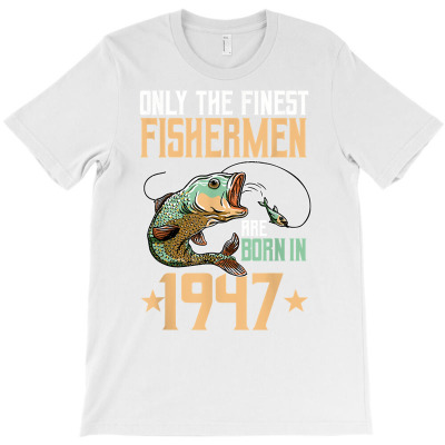 Only The Finest Fishermen Are Born In 1947 Fishing Bday T Shirt T-shirt Designed By Espermarl