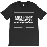 I Don't Care Which Restroom You Use. I Just Want You To Wash Your Hands. T-shirt | Artistshot