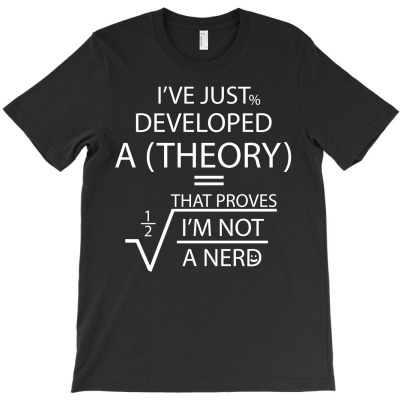 I've Just Developed A Theory That Proves I'm Not T-shirt Designed By Commodus