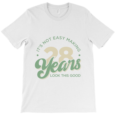 It’s Not Easy Making 28 Years Look This Good T-shirt Designed By Alessandra Teresinha Ceconello Lopes