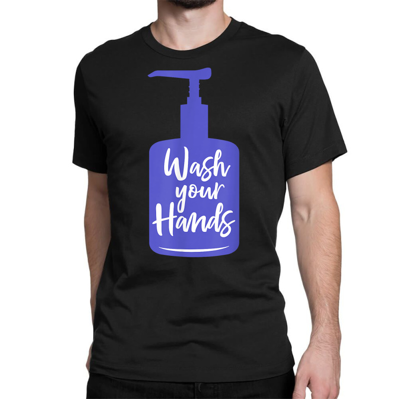 Wash Your Hands Sanitizer Hand Washing T Shirt Classic T-shirt by naythendeters2000 | Artistshot