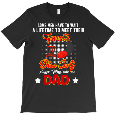 Wait To Meet Favorite Disc Golf Player Mine Calls Me Dad T Shirt T-shirt Designed By Vengeful Spirit