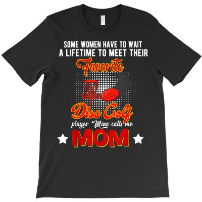 Wait To Meet Favorite Disc Golf Player Mine Calls Me Mom T Shirt T-shirt Designed By Vengeful Spirit