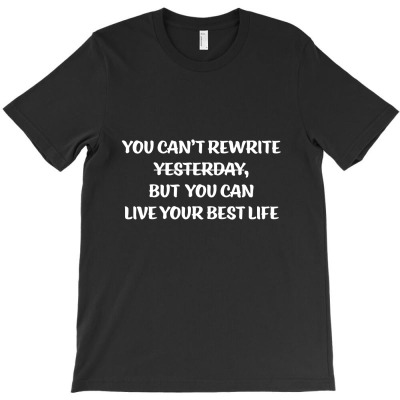 You Can't Rewrite Yesterday, But You Can Live Your Best Life  T Shirt T-shirt Designed By Afryanti Panto