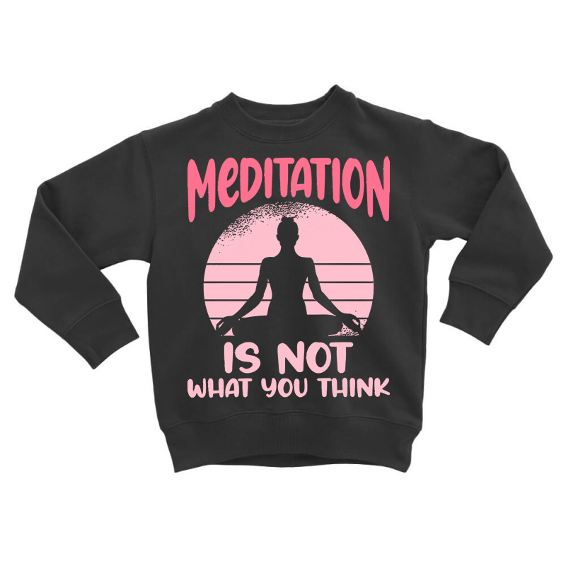 Transendental Meditation T  Shirt Meditation Is Not What You Think T Toddler Sweatshirt by robb98104 | Artistshot