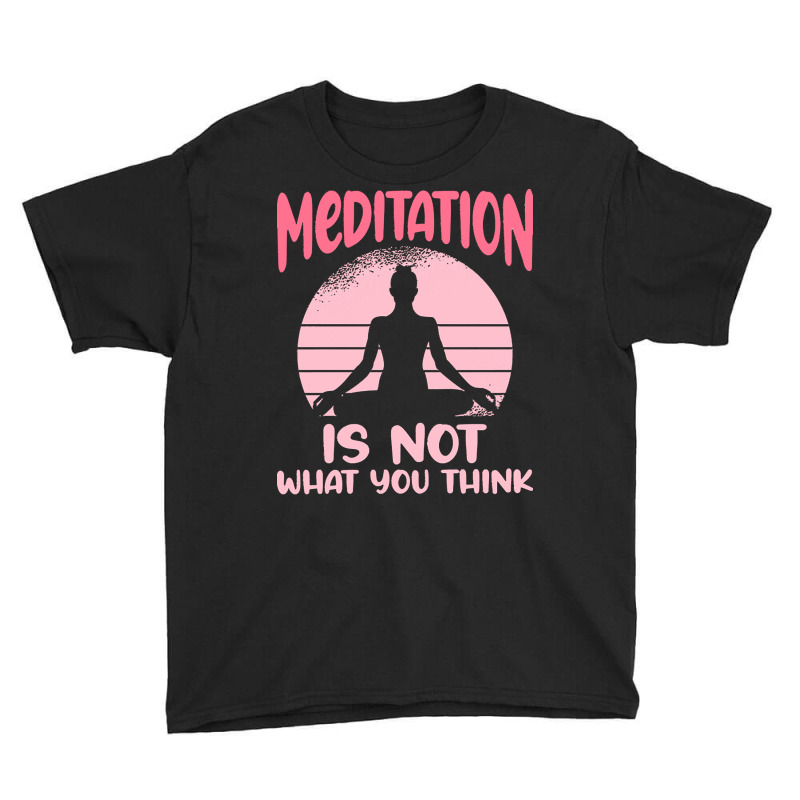 Transendental Meditation T  Shirt Meditation Is Not What You Think T Youth Tee by robb98104 | Artistshot