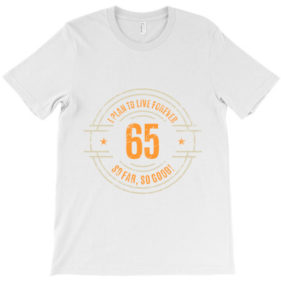 65 Years I Plan To Live Forever   So Far, So Good! T-shirt Designed By Alessandra Teresinha Ceconello Lopes