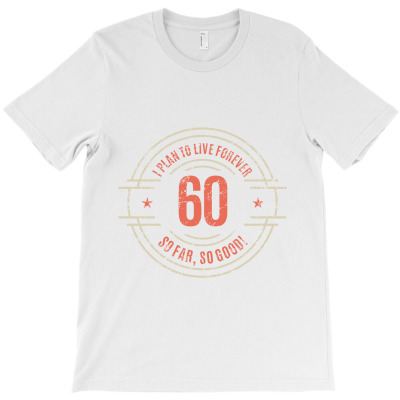 60 Years I Plan To Live Forever   So Far, So Good! T-shirt Designed By Alessandra Teresinha Ceconello Lopes