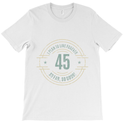 45 Years  I Plan To Live Forever   So Far, So Good! T-shirt Designed By Alessandra Teresinha Ceconello Lopes