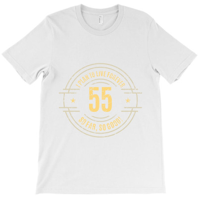 55 Years I Plan To Live Forever   So Far, So Good! T-shirt Designed By Alessandra Teresinha Ceconello Lopes