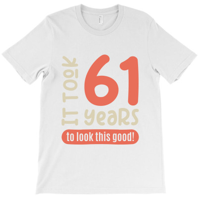 It Took 61 Years, To Look This Good! T-shirt Designed By Alessandra Teresinha Ceconello Lopes