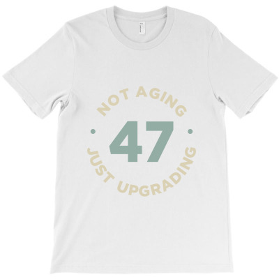 47 Not Aging, Just Upgrading T-shirt Designed By Alessandra Teresinha Ceconello Lopes