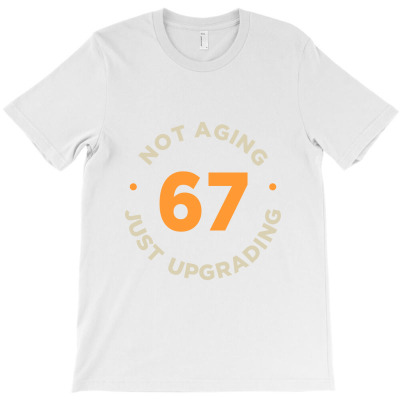 67 Not Aging, Just Upgrading T-shirt Designed By Alessandra Teresinha Ceconello Lopes