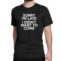 Sorry I'm Late Classic T-shirt | Artistshot