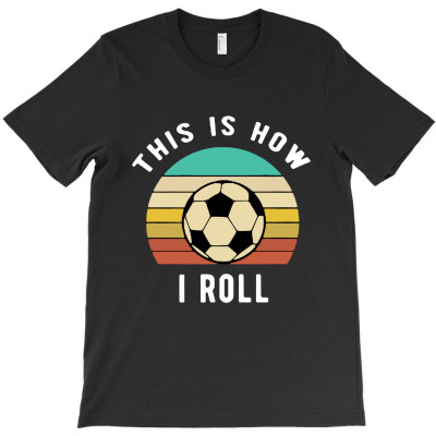 This Is How I Roll Funny Retro Soccer T-shirt Designed By Joana Rosmary