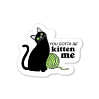 You Gotta Be Kitten Me Sticker | Artistshot