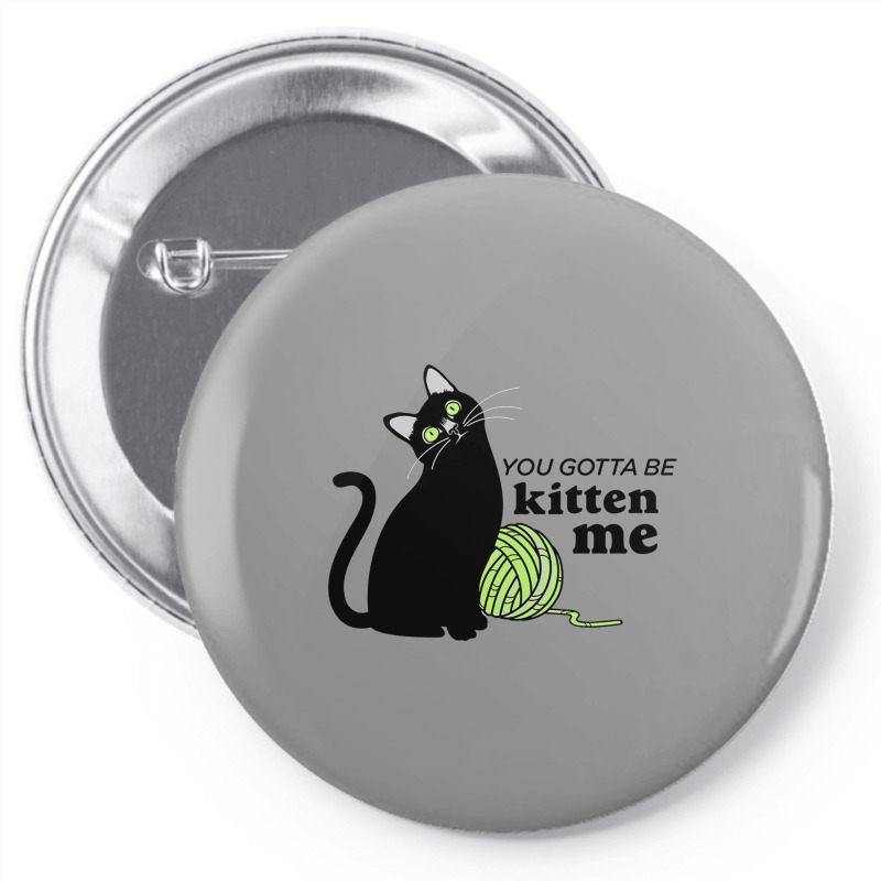 You Gotta Be Kitten Me Pin-back Button | Artistshot