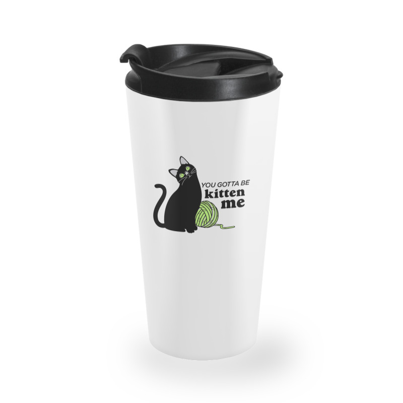 You Gotta Be Kitten Me Travel Mug | Artistshot