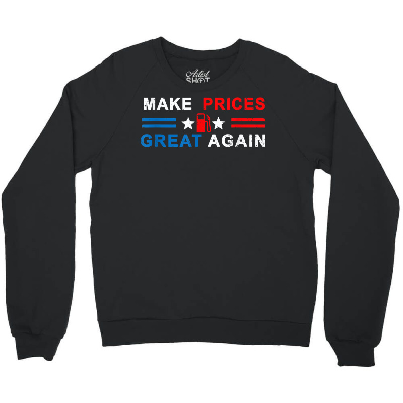 Make Prices Great Again   Make Gas Prices Great Again T Shirt Crewneck Sweatshirt by naythendeters2000 | Artistshot