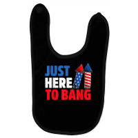 Just Here To Bang Shirt 4th Of July Firework Patriotic Funny T Shirt Baby Bibs | Artistshot