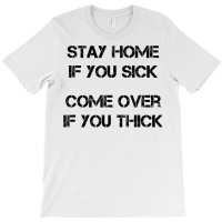 Stay Home If You Sick, Come Over If You Thick T Shirt T-shirt | Artistshot