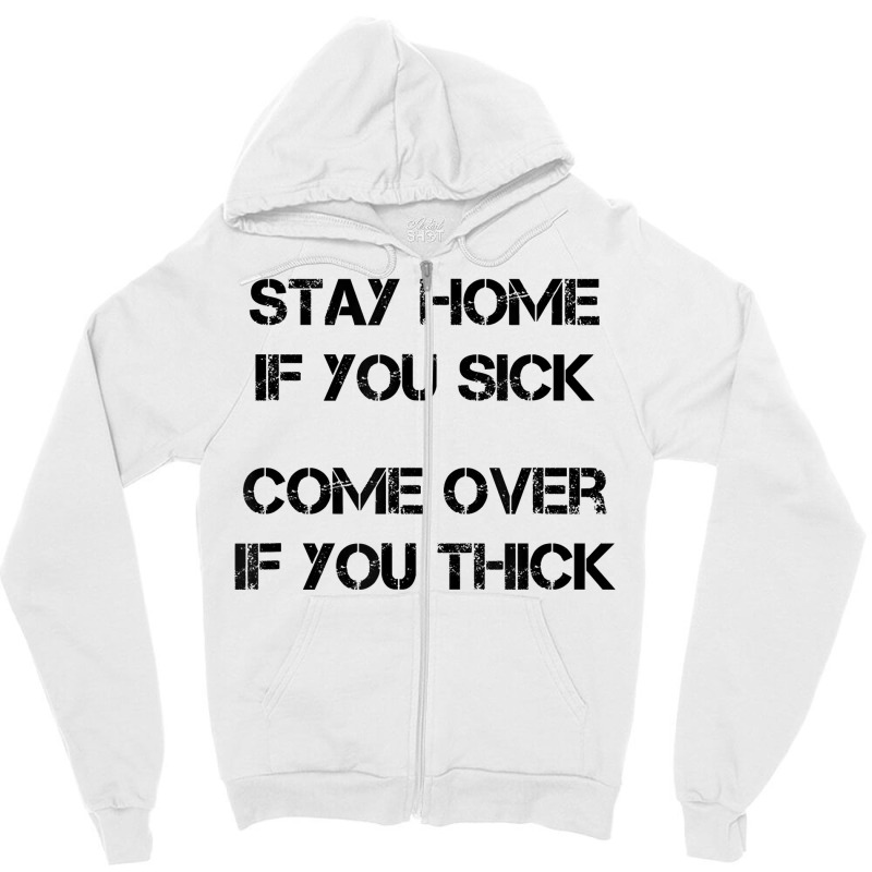 Stay Home If You Sick, Come Over If You Thick T Shirt Zipper Hoodie | Artistshot