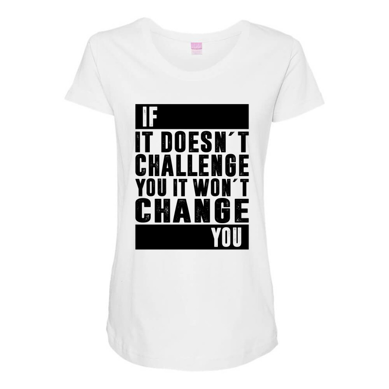 If It Doesn´t Challenge You, It Won´t Change You | Funny Sayings Maternity Scoop Neck T-shirt | Artistshot